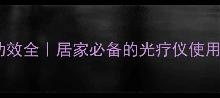 图片 光疗养生新宠！光条功效全｜居家必备的光疗仪使用指南（附真实体验）1