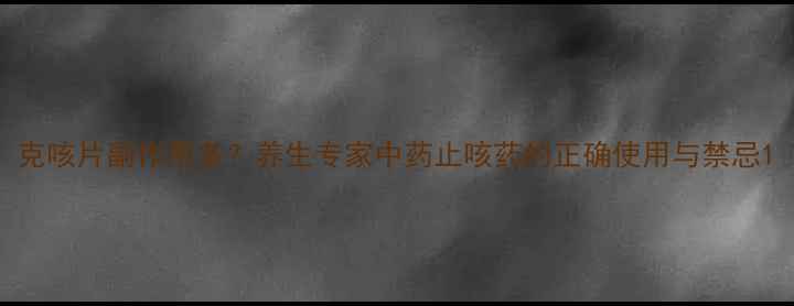 图片 克咳片副作用多？养生专家中药止咳药的正确使用与禁忌1
