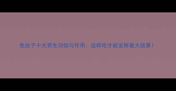 图片 免丝子十大养生功效与作用：这样吃才能发挥最大效果！