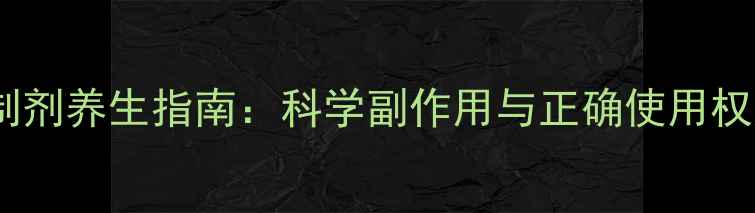 图片 免疫抑制剂养生指南：科学副作用与正确使用权威指南1