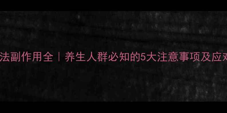 图片 免疫疗法副作用全｜养生人群必知的5大注意事项及应对指南1