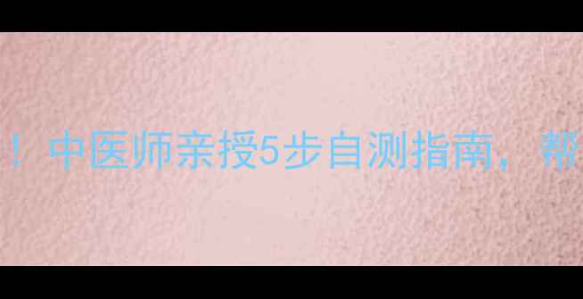 图片 免费测体质最准的方法！中医师亲授5步自测指南，帮你找到专属养生方案✨