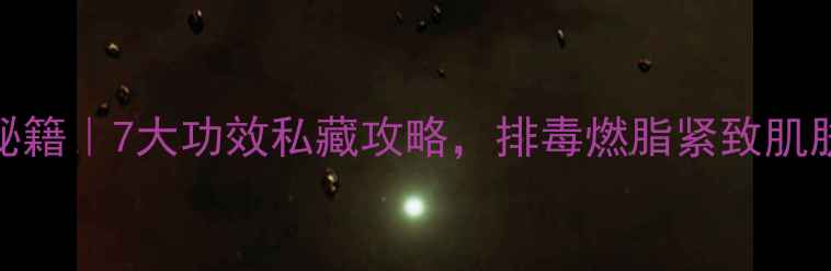 图片 全身SPA养生秘籍｜7大功效私藏攻略，排毒燃脂紧致肌肤一网打尽✨2