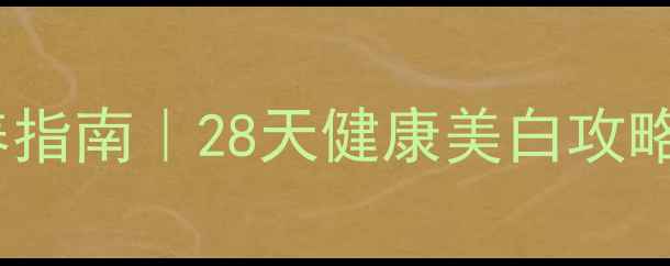 图片 全身美白内调外养指南｜28天健康美白攻略（附真实反馈）1