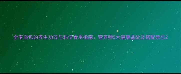图片 全麦面包的养生功效与科学食用指南：营养师5大健康益处及搭配禁忌2