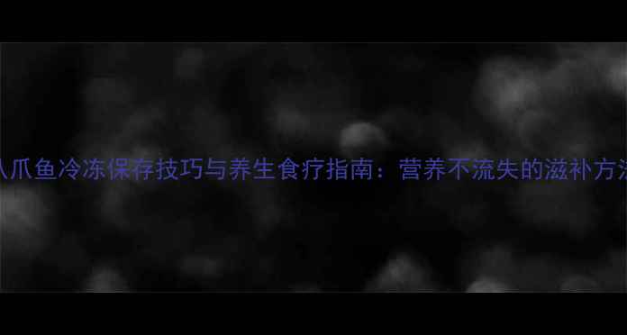 图片 八爪鱼冷冻保存技巧与养生食疗指南：营养不流失的滋补方法