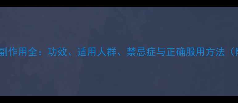 图片 六味地黄胶囊副作用全：功效、适用人群、禁忌症与正确服用方法（附权威指南）2