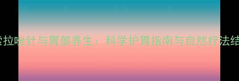 图片 兰索拉唑针与胃部养生：科学护胃指南与自然疗法结合2