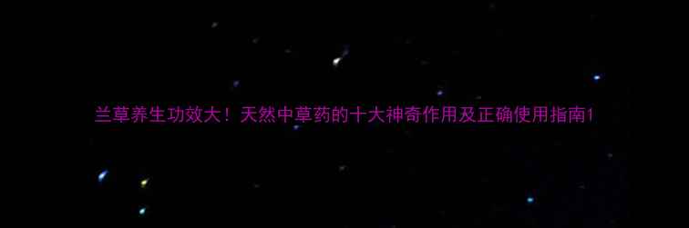 图片 兰草养生功效大！天然中草药的十大神奇作用及正确使用指南1