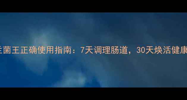 图片 兰菌王正确使用指南：7天调理肠道，30天焕活健康2
