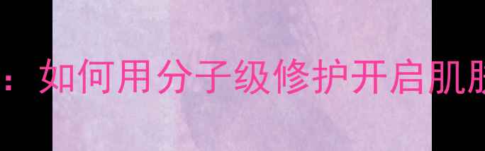 图片 兰蔻小黑瓶科学：如何用分子级修护开启肌肤养生新纪元？2