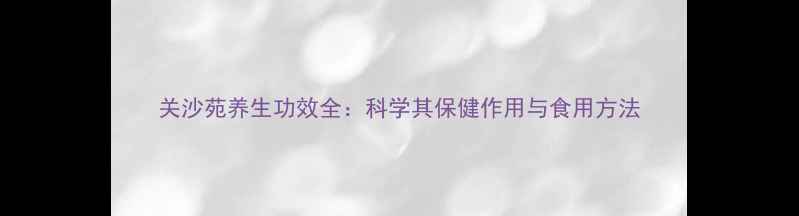 图片 关沙苑养生功效全：科学其保健作用与食用方法