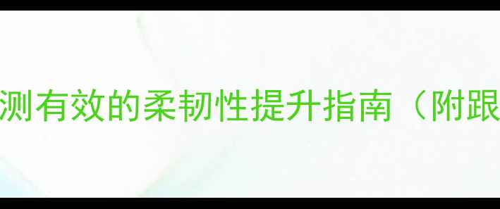 图片 养生一字马亲测有效的柔韧性提升指南（附跟练动作分解）