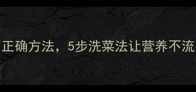 图片 养生专家推荐：洗青菜的正确方法，5步洗菜法让营养不流失，健康饮食从源头开始