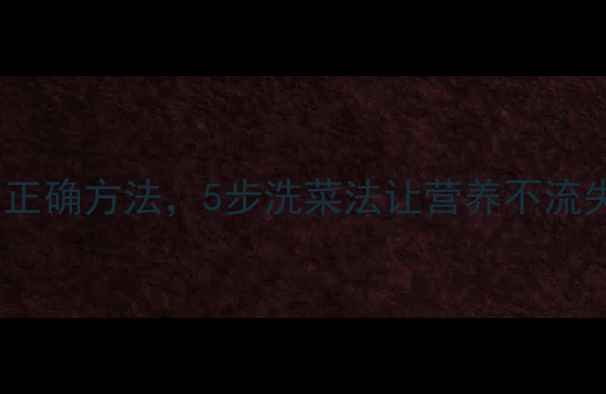 图片 养生专家推荐：洗青菜的正确方法，5步洗菜法让营养不流失，健康饮食从源头开始2
