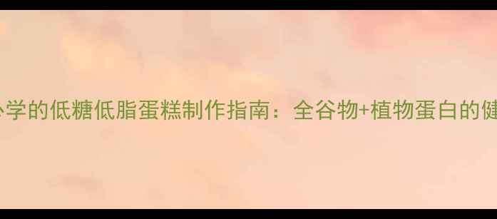 图片 养生人士必学的低糖低脂蛋糕制作指南：全谷物+植物蛋白的健康新吃法1