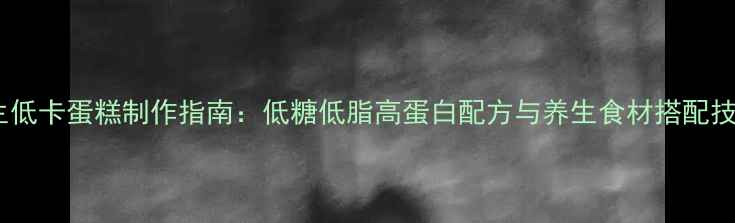 图片 养生低卡蛋糕制作指南：低糖低脂高蛋白配方与养生食材搭配技巧1