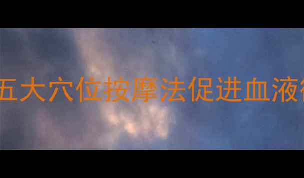 图片 养生保健必学！五大穴位按摩法促进血液循环，缓解疲劳2