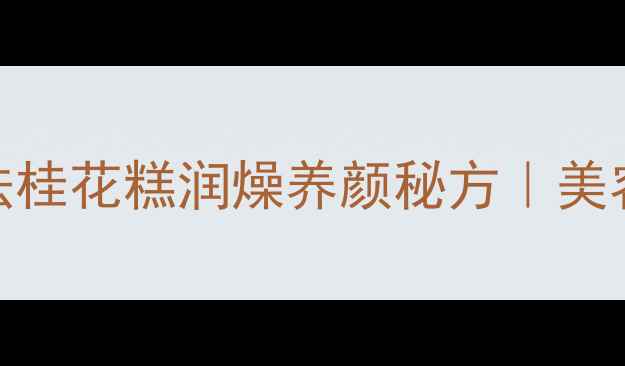 图片 养生党必看！云南古法桂花糕润燥养颜秘方｜美容养胃的秋季限定美食