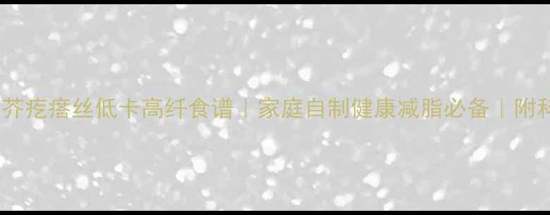 图片 养生党必看！芥疙瘩丝低卡高纤食谱｜家庭自制健康减脂必备｜附科学腌制公式1