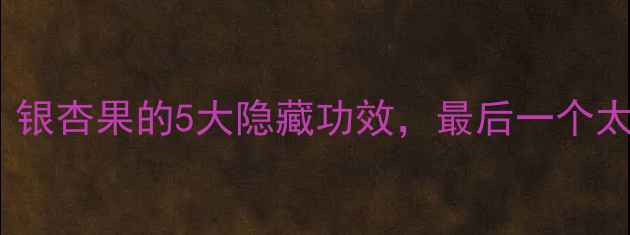 图片 养生党必看！银杏果的5大隐藏功效，最后一个太意外！🌰✨2