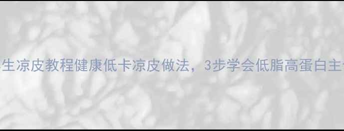 图片 养生凉皮教程健康低卡凉皮做法，3步学会低脂高蛋白主食