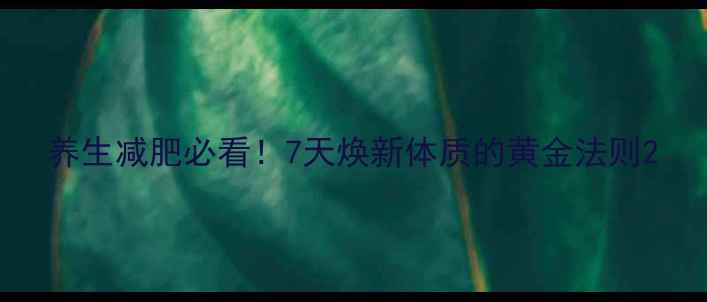 图片 养生减肥必看！7天焕新体质的黄金法则2