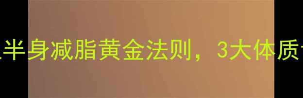 图片 养生减脂中医养生师私藏：上半身减脂黄金法则，3大体质调理方案助你健康瘦出直角肩