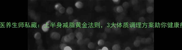 图片 养生减脂中医养生师私藏：上半身减脂黄金法则，3大体质调理方案助你健康瘦出直角肩1