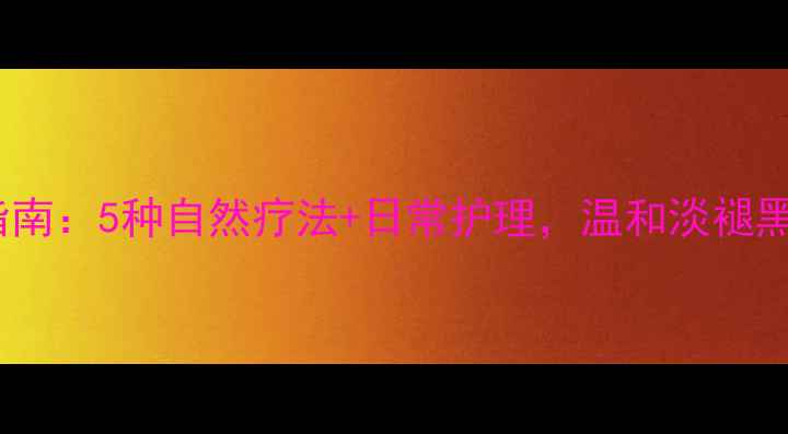 图片 养生去痣指南：5种自然疗法+日常护理，温和淡褪黑痣不伤肤2