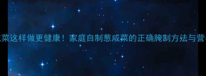 图片 养生咸菜这样做更健康！家庭自制葱咸菜的正确腌制方法与营养功效