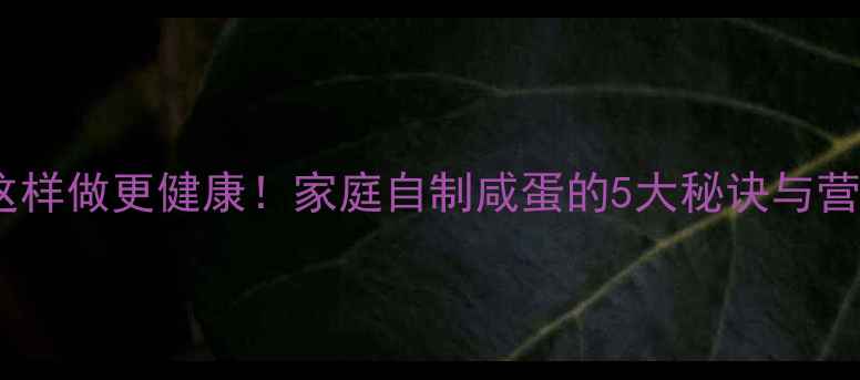 图片 养生咸蛋这样做更健康！家庭自制咸蛋的5大秘诀与营养功效全1