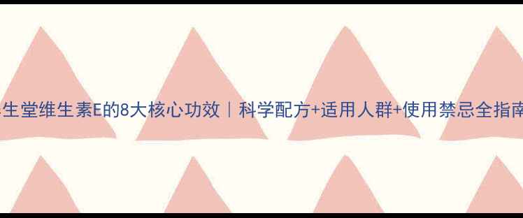 图片 养生堂维生素E的8大核心功效｜科学配方+适用人群+使用禁忌全指南2