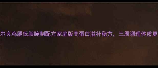 图片 养生奥尔良鸡腿低脂腌制配方家庭版高蛋白滋补秘方，三周调理体质更健康！