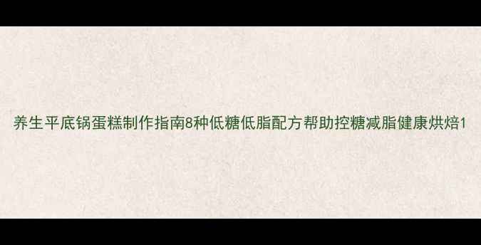 图片 养生平底锅蛋糕制作指南8种低糖低脂配方帮助控糖减脂健康烘焙1