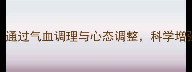 图片 养生延年益寿必看：通过气血调理与心态调整，科学增强意志力与抗压能力
