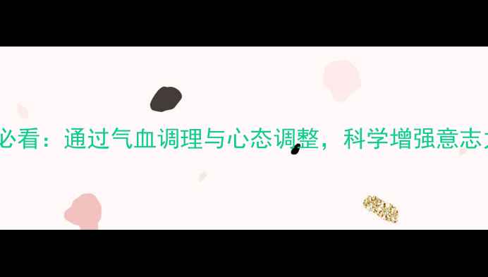 图片 养生延年益寿必看：通过气血调理与心态调整，科学增强意志力与抗压能力1