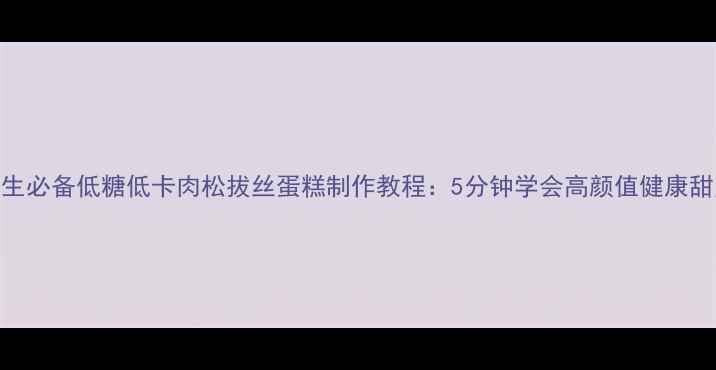 图片 养生必备低糖低卡肉松拔丝蛋糕制作教程：5分钟学会高颜值健康甜点