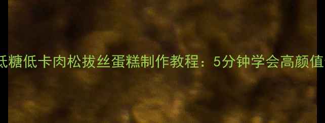 图片 养生必备低糖低卡肉松拔丝蛋糕制作教程：5分钟学会高颜值健康甜点1