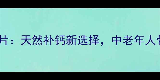 图片 养生必备双钙泡腾片：天然补钙新选择，中老年人骨骼健康守护专家1
