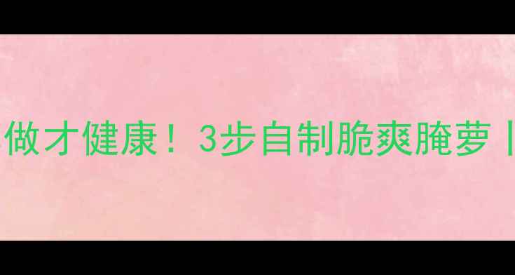 图片 养生必备白萝卜这样做才健康！3步自制脆爽腌萝卜，润肠通便又降火2