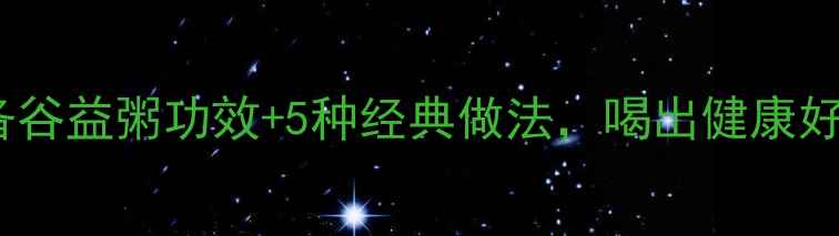 图片 养生必备谷益粥功效+5种经典做法，喝出健康好气色！1