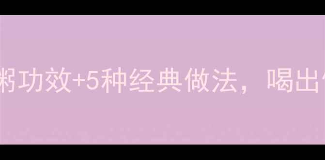 图片 养生必备谷益粥功效+5种经典做法，喝出健康好气色！2