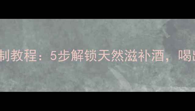 图片 养生必备酒米自制教程：5步解锁天然滋补酒，喝出健康好气色！2