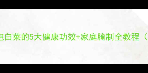 图片 养生必备酸辣泡白菜的5大健康功效+家庭腌制全教程（附科学配比）2