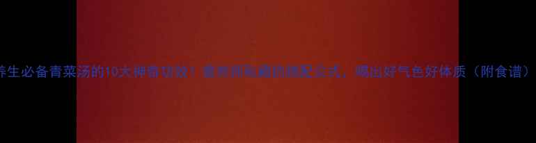 图片 养生必备青菜汤的10大神奇功效！营养师私藏的搭配公式，喝出好气色好体质（附食谱）1