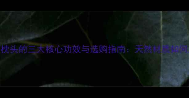 图片 养生必备香蒲枕头的三大核心功效与选购指南：天然材质如何助你一夜安眠