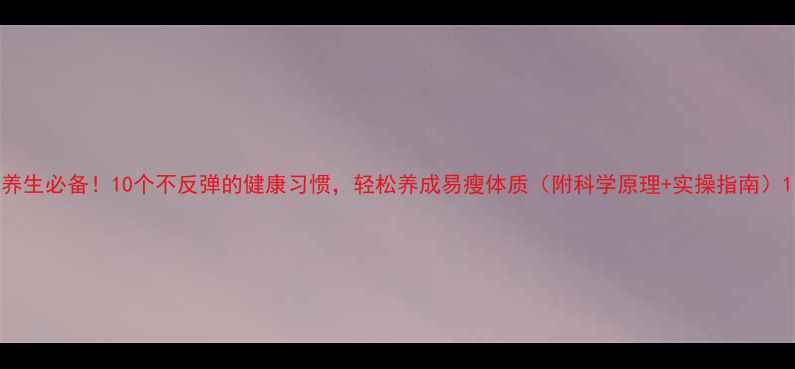 图片 养生必备！10个不反弹的健康习惯，轻松养成易瘦体质（附科学原理+实操指南）1