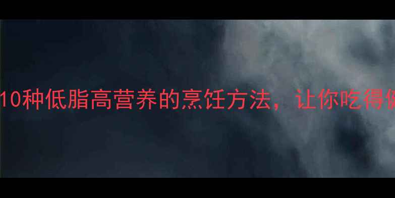 图片 养生必备！10种低脂高营养的烹饪方法，让你吃得健康又美味2