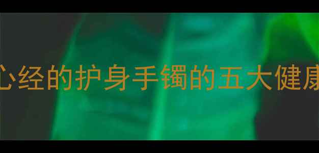 图片 养生必备！刻有心经的护身手镯的五大健康功效与佩戴指南